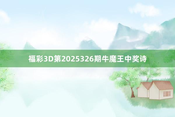 福彩3D第2025326期牛魔王中奖诗